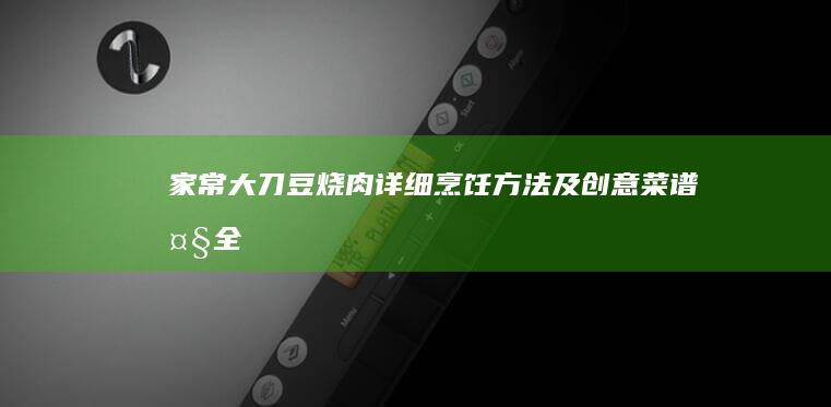 家常大刀豆烧肉详细烹饪方法及创意菜谱大全